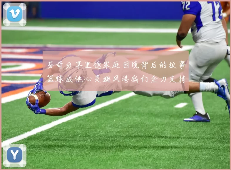 芬奇分享里德家庭困境背后的故事篮球成他心灵避风港我们全力支持与陪伴