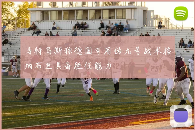 马特乌斯称德国可用伪九号战术格纳布里具备胜任能力