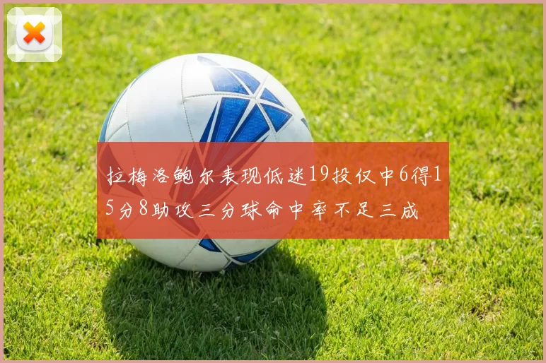 拉梅洛鲍尔表现低迷19投仅中6得15分8助攻三分球命中率不足三成