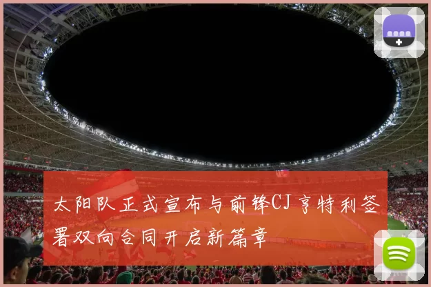 太阳队正式宣布与前锋CJ亨特利签署双向合同开启新篇章