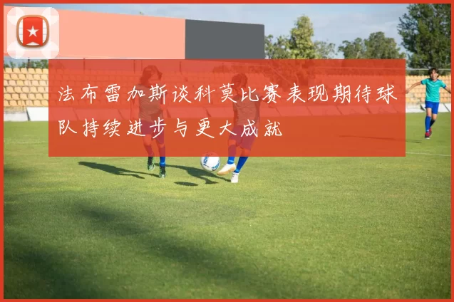 法布雷加斯谈科莫比赛表现期待球队持续进步与更大成就
