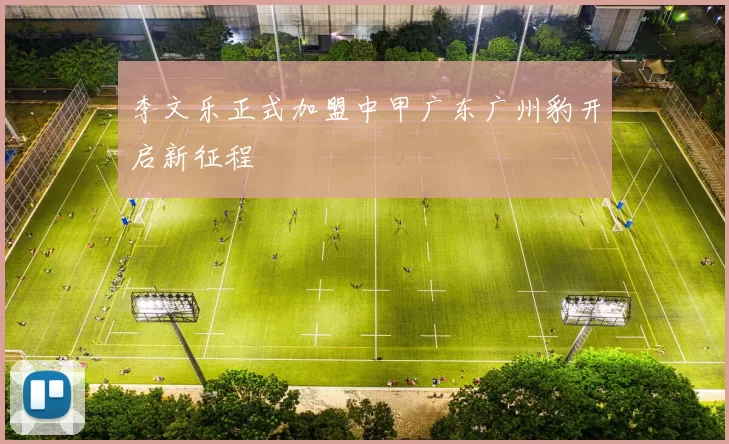 李文乐正式加盟中甲广东广州豹开启新征程