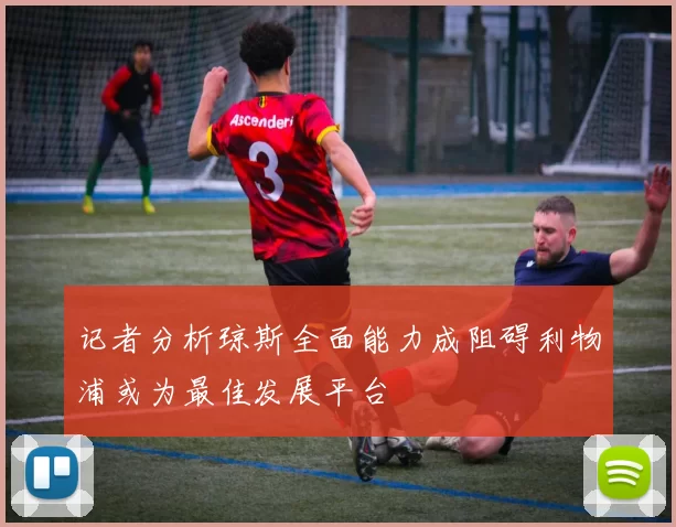 记者分析琼斯全面能力成阻碍利物浦或为最佳发展平台