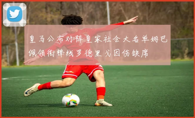 皇马公布对阵皇家社会大名单姆巴佩领衔锋线罗德里戈因伤缺席