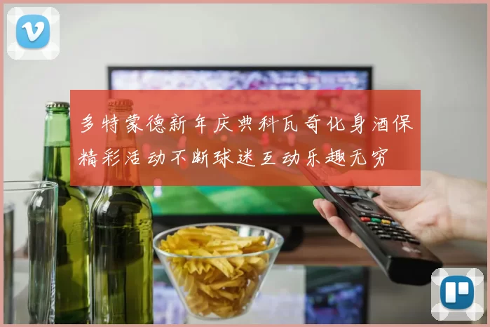 多特蒙德新年庆典科瓦奇化身酒保精彩活动不断球迷互动乐趣无穷
