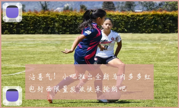 沾喜气！小吧推出全新马内多多红包封面限量发放快来抢购吧