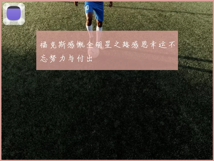 福克斯感慨全明星之路感恩幸运不忘努力与付出