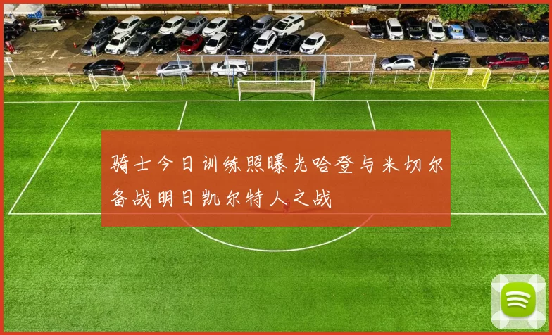 骑士今日训练照曝光哈登与米切尔备战明日凯尔特人之战